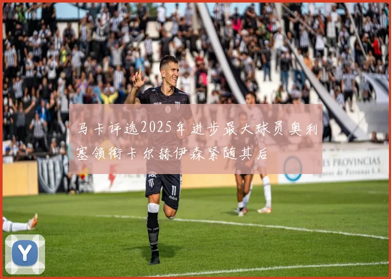 马卡评选2025年进步最大球员奥利塞领衔卡尔赫伊森紧随其后