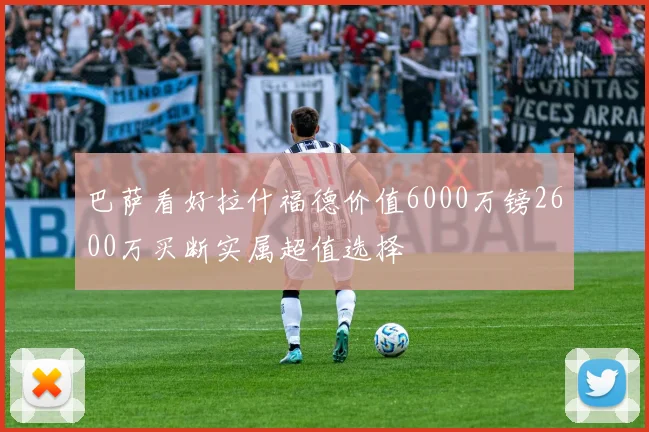 巴萨看好拉什福德价值6000万镑2600万买断实属超值选择