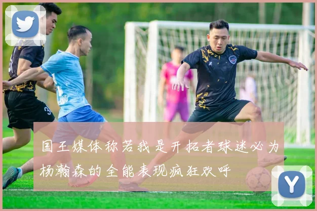 国王媒体称若我是开拓者球迷必为杨瀚森的全能表现疯狂欢呼
