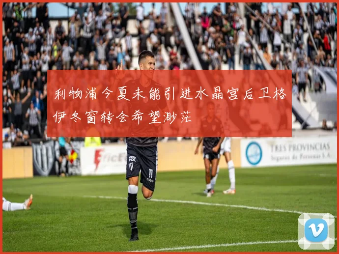 利物浦今夏未能引进水晶宫后卫格伊冬窗转会希望渺茫