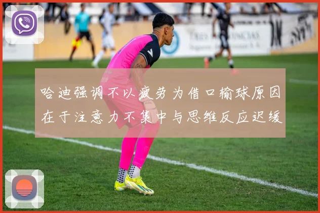 哈迪强调不以疲劳为借口输球原因在于注意力不集中与思维反应迟缓