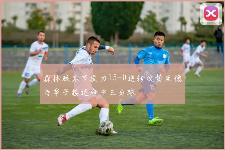 森林狼末节发力15-0逆转攻势里德与华子接连命中三分球
