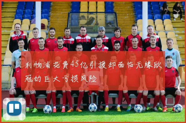 利物浦花费45亿引援却面临无缘欧冠的巨大亏损风险