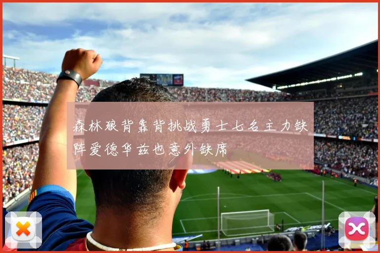 森林狼背靠背挑战勇士七名主力缺阵爱德华兹也意外缺席