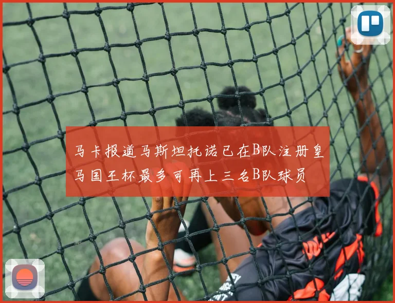 马卡报道马斯坦托诺已在B队注册皇马国王杯最多可再上三名B队球员