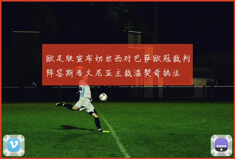 欧足联宣布切尔西对巴萨欧冠裁判阵容斯洛文尼亚主裁温契奇执法
