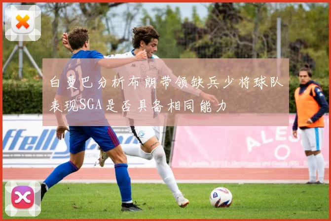 白曼巴分析布朗带领缺兵少将球队表现SGA是否具备相同能力