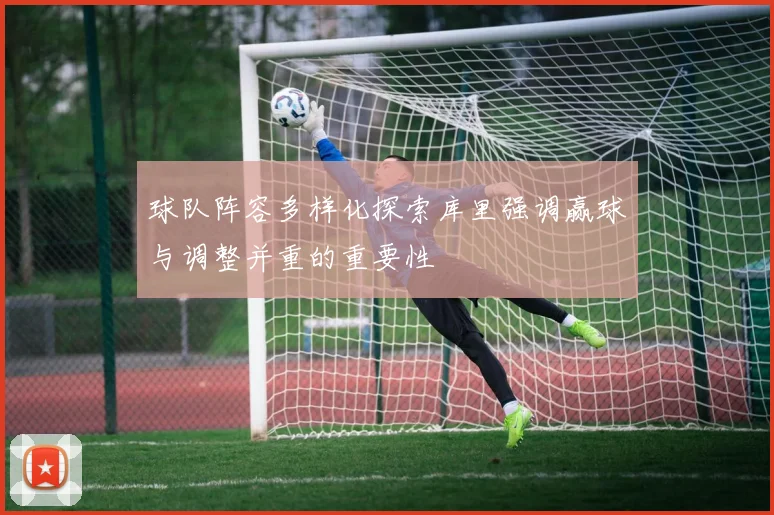 球队阵容多样化探索库里强调赢球与调整并重的重要性