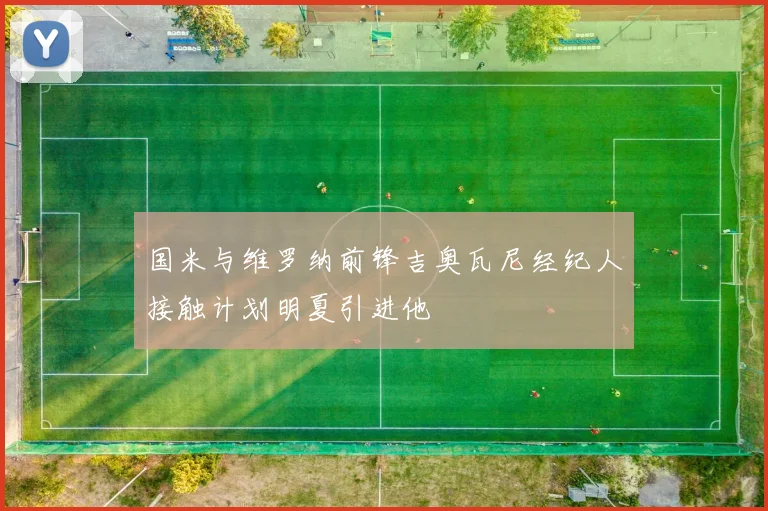 国米与维罗纳前锋吉奥瓦尼经纪人接触计划明夏引进他