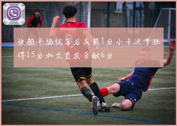快船半场仅落后灰熊1分小卡次节独得15分加兰首发贡献6分