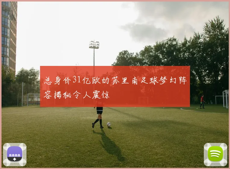 总身价31亿欧的苏里南足球梦幻阵容揭秘令人震惊