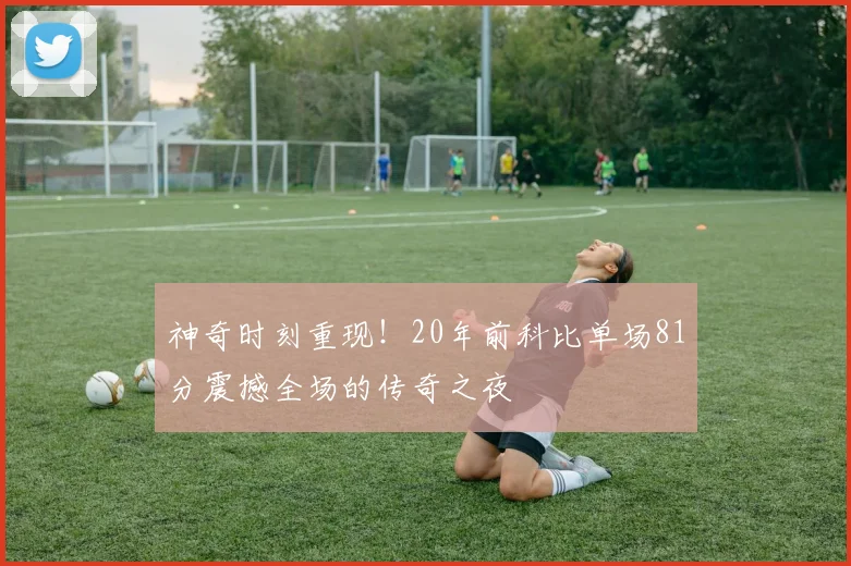 神奇时刻重现！20年前科比单场81分震撼全场的传奇之夜