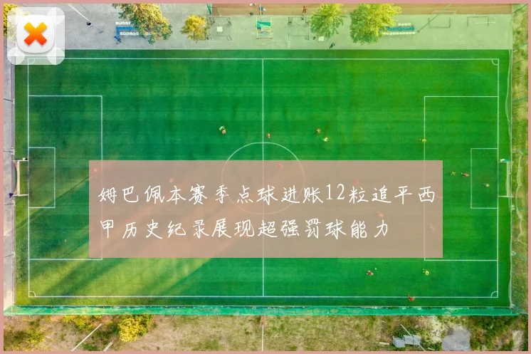 姆巴佩本赛季点球进账12粒追平西甲历史纪录展现超强罚球能力