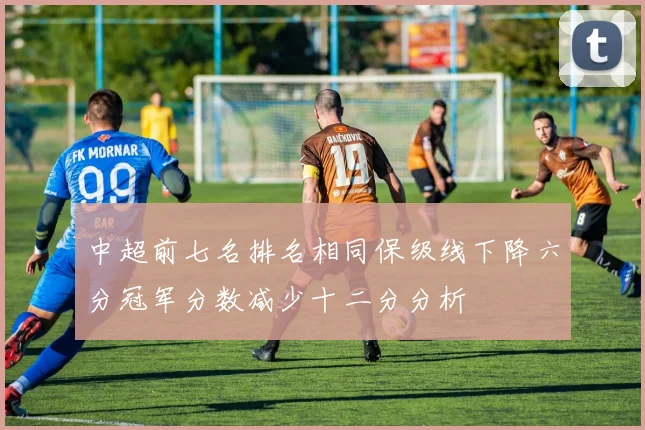 中超前七名排名相同保级线下降六分冠军分数减少十二分分析
