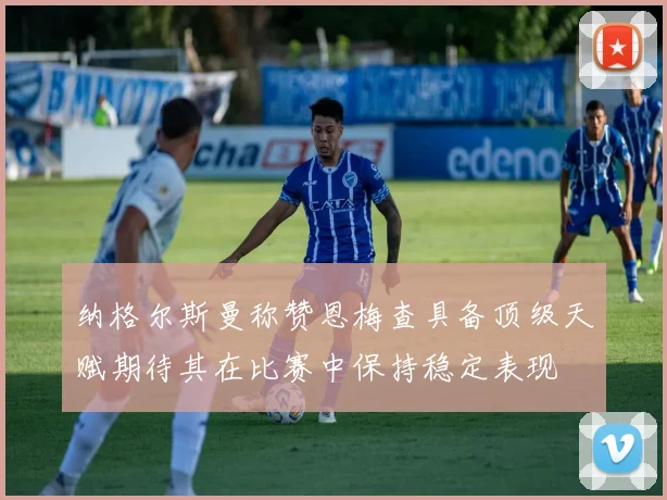 纳格尔斯曼称赞恩梅查具备顶级天赋期待其在比赛中保持稳定表现