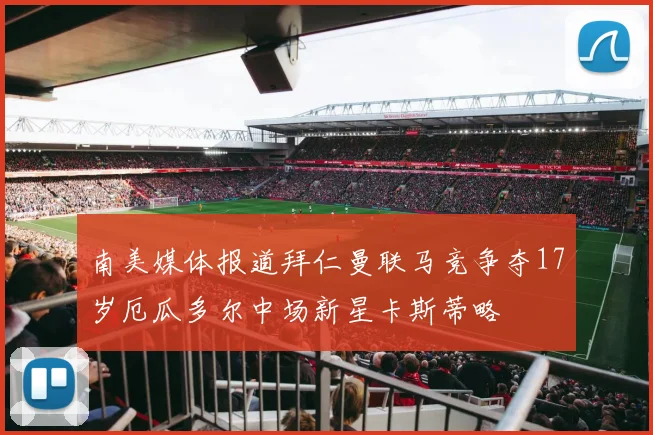 南美媒体报道拜仁曼联马竞争夺17岁厄瓜多尔中场新星卡斯蒂略