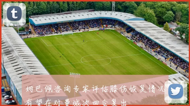 姆巴佩咨询专家评估膝伤恢复情况有望在对曼城次回合复出