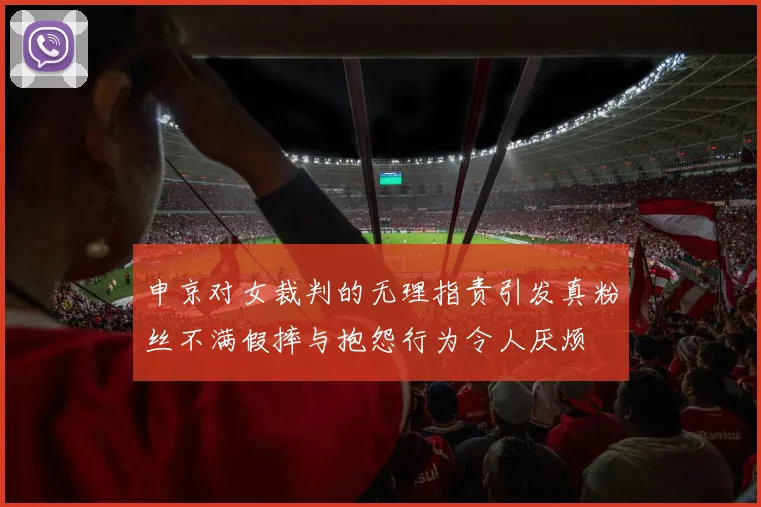 申京对女裁判的无理指责引发真粉丝不满假摔与抱怨行为令人厌烦