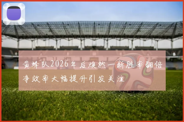 黄蜂队2026年后焕然一新胜率翻倍净效率大幅提升引发关注