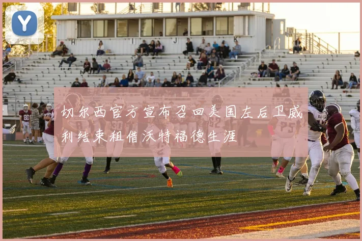 切尔西官方宣布召回美国左后卫威利结束租借沃特福德生涯