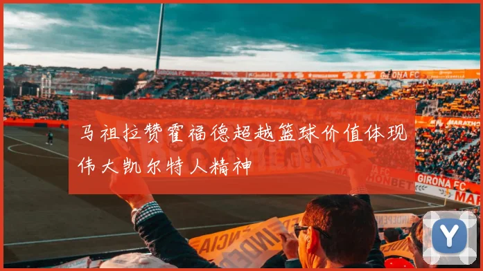 马祖拉赞霍福德超越篮球价值体现伟大凯尔特人精神
