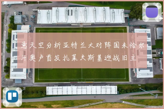 意天空分析亚特兰大对阵国米恰尔汗奥卢首发扎莱夫斯基迎战旧主